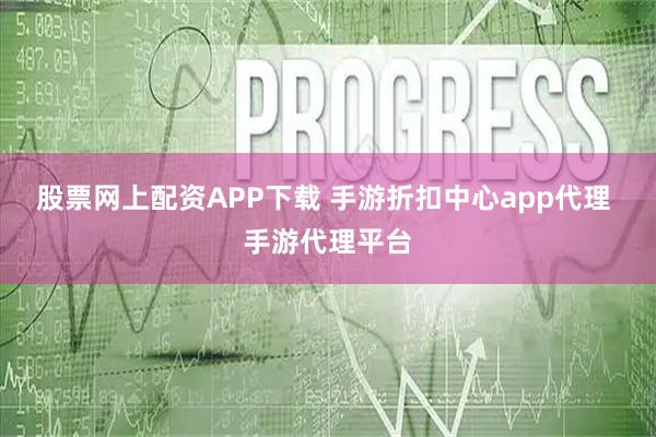 股票网上配资APP下载 手游折扣中心app代理 手游代理平台