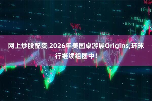 网上炒股配资 2026年美国桌游展Origins,环球行继续组团中！