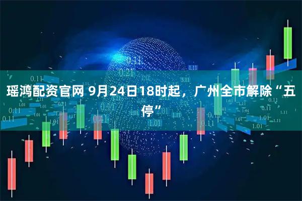 瑶鸿配资官网 9月24日18时起,广州全市解除“五停”