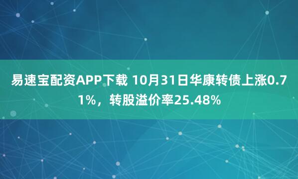 易速宝配资APP下载 10月31日华康转债上涨0.71%，转股溢价率25.48%