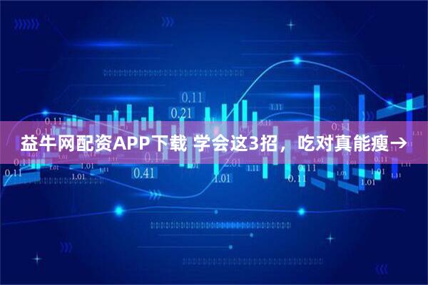 益牛网配资APP下载 学会这3招，吃对真能瘦→