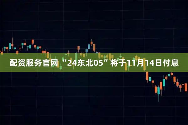 配资服务官网 “24东北05”将于11月14日付息