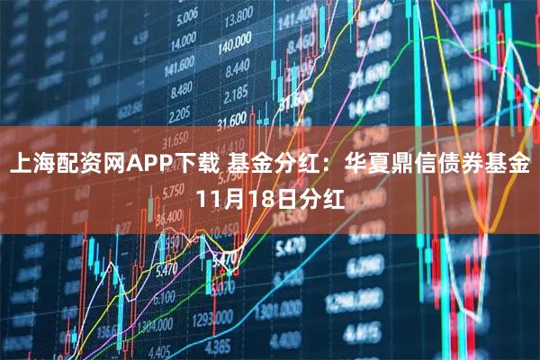 上海配资网APP下载 基金分红：华夏鼎信债券基金11月18日分红