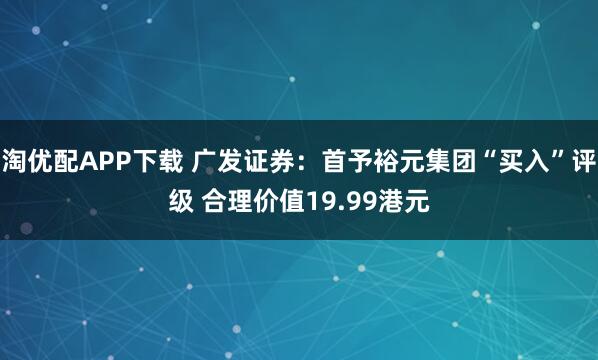 淘优配APP下载 广发证券：首予裕元集团“买入”评级 合理价值19.99港元