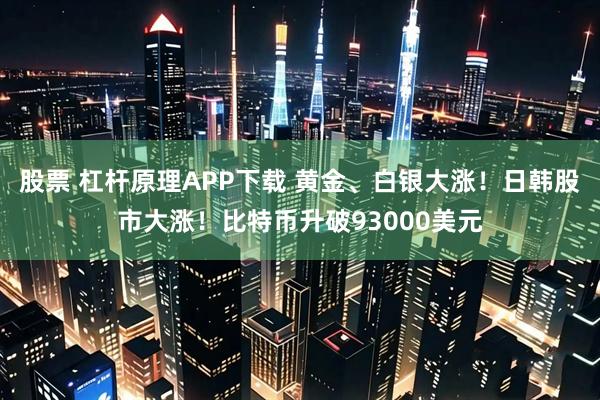 股票 杠杆原理APP下载 黄金、白银大涨！日韩股市大涨！比特币升破93000美元
