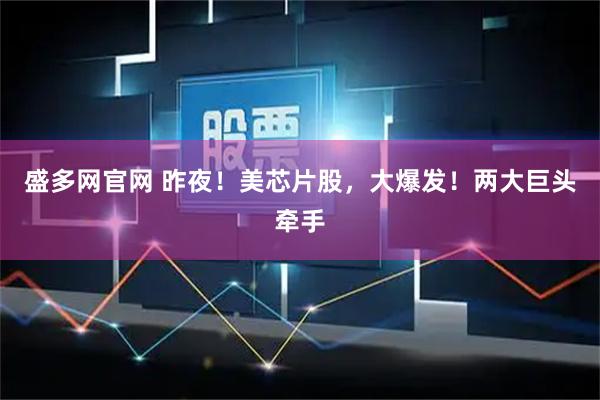 盛多网官网 昨夜！美芯片股，大爆发！两大巨头牵手